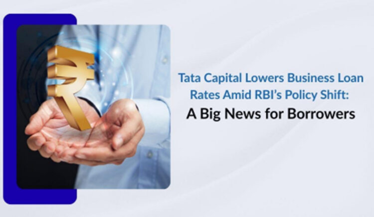 Tata Capital Lowers Business Loan Rates Amid RBI’s  Policy Shift: A Big News for Borrowers