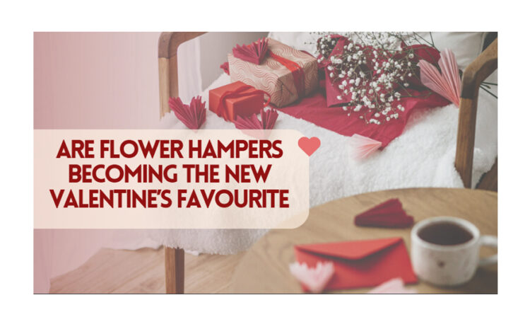 Are Flower Hampers Becoming the New Valentine’s Favourite?