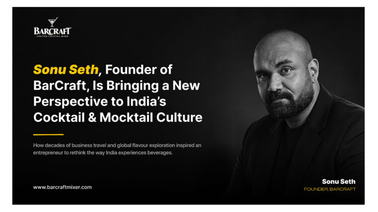Sonu Seth, Founder of BarCraft, Is Bringing a New Perspective to India’s Cocktail and Mocktail Culture